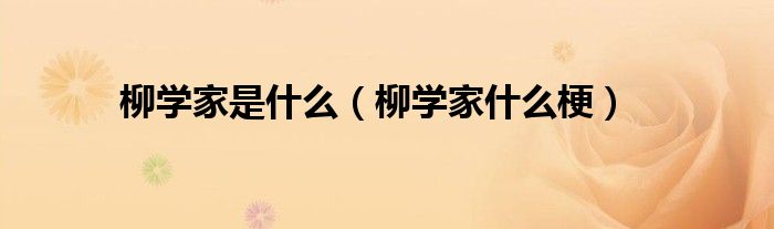 柳学家是什么（柳学家什么梗）