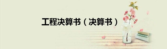 工程决算书（决算书）