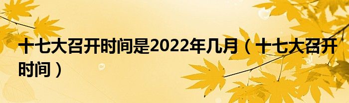 十七大召开时间是2022年几月（十七大召开时间）