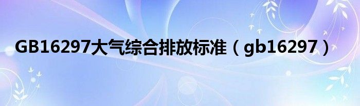 GB16297大气综合排放标准（gb16297）