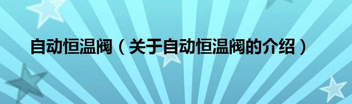 自动恒温阀（关于自动恒温阀的介绍）