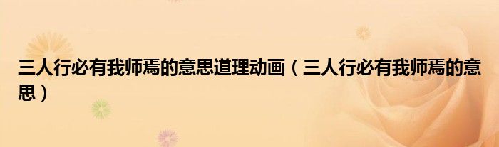 三人行必有我师焉的意思道理动画（三人行必有我师焉的意思）