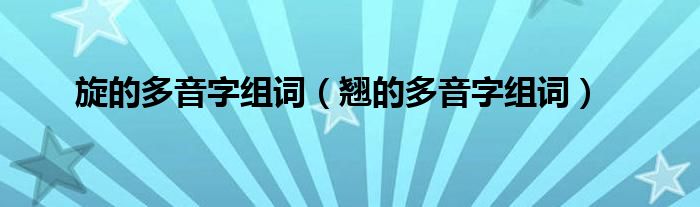 旋的多音字组词（翘的多音字组词）