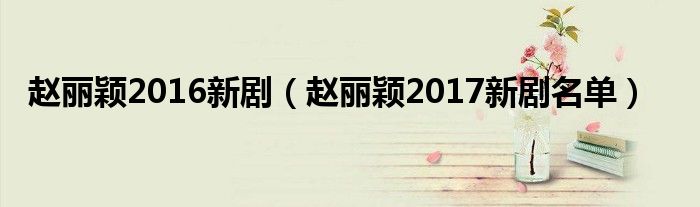赵丽颖2016新剧(赵丽颖2017新剧名单)