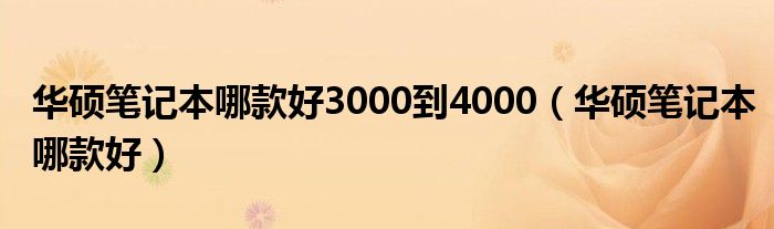 华硕笔记本哪款好3000到4000（华硕笔记本哪款好）