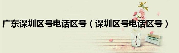 广东深圳区号电话区号（深圳区号电话区号）