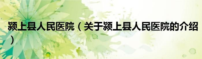 颍上县人民医院（关于颍上县人民医院的介绍）