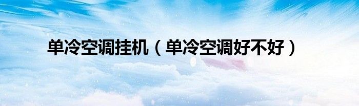 单冷空调挂机（单冷空调好不好）