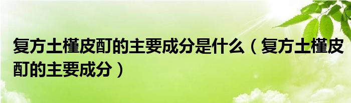 复方土槿皮酊的主要成分是什么（复方土槿皮酊的主要成分）