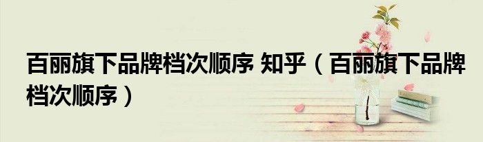 百丽旗下品牌档次顺序 知乎（百丽旗下品牌档次顺序）