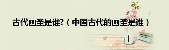 古代画圣是谁?（中国古代的画圣是谁）