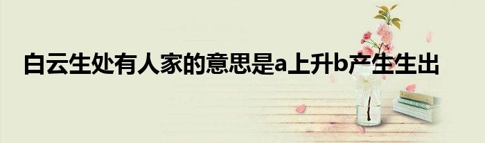 白云生处有人家的意思是a上升b产生生出