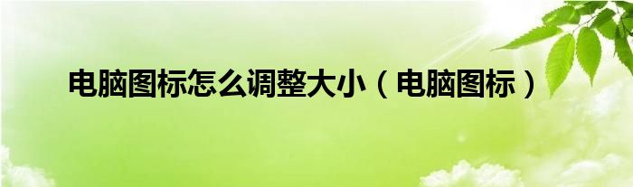 电脑图标怎么调整大小（电脑图标）