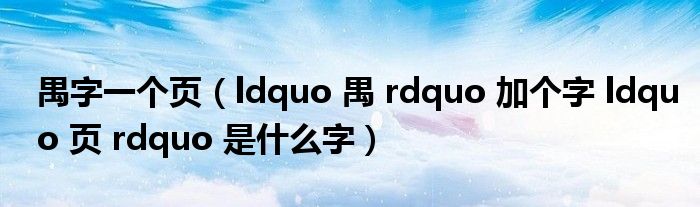 禺字一个页（ldquo 禺 rdquo 加个字 ldquo 页 rdquo 是什么字）