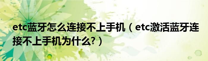 etc蓝牙怎么连接不上手机（etc激活蓝牙连接不上手机为什么?）