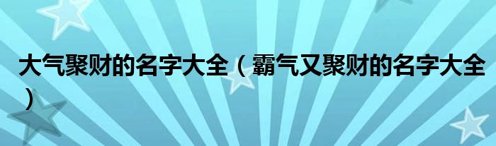 大气聚财的名字大全（霸气又聚财的名字大全）