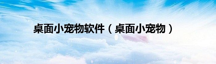 桌面小宠物软件（桌面小宠物）