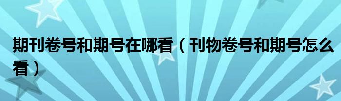 期刊卷号和期号在哪看（刊物卷号和期号怎么看）