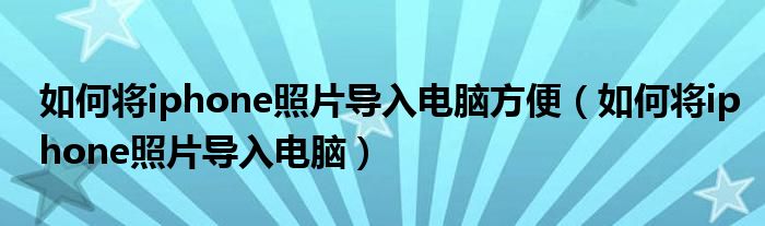 如何将iphone照片导入电脑方便（如何将iphone照片导入电脑）