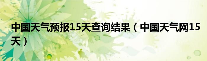 中国天气预报15天查询结果（中国天气网15天）