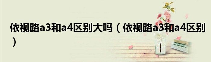 依视路a3和a4区别大吗（依视路a3和a4区别）