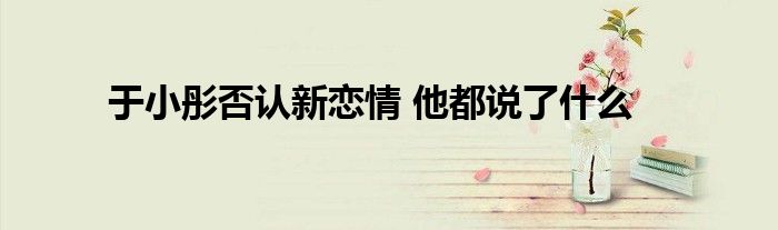 于小彤否认新恋情 他都说了什么