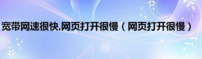 宽带网速很快,网页打开很慢（网页打开很慢）