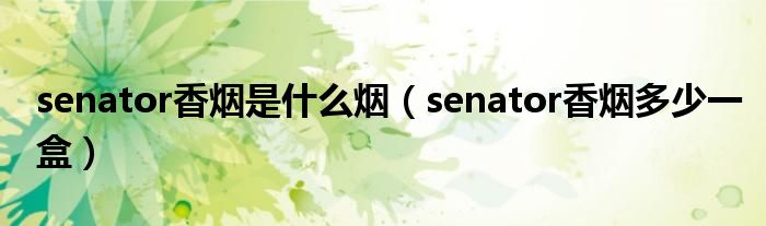 senator香烟是什么烟(senator香烟多少一盒)