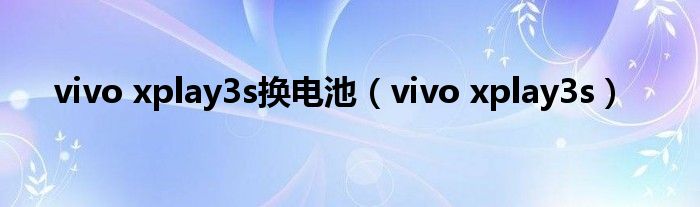 vivo xplay3s换电池（vivo xplay3s）