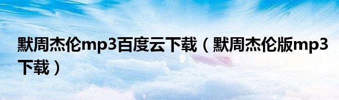 默周杰伦mp3百度云下载（默周杰伦版mp3下载）
