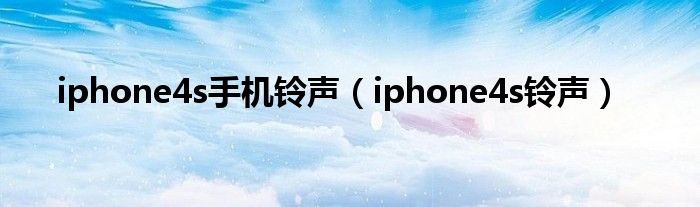 iphone4s手机铃声（iphone4s铃声）