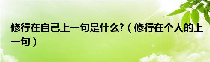 修行在自己上一句是什么?(修行在个人的上一句)