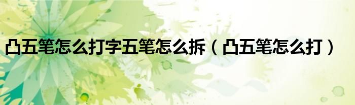 凸五笔怎么打字五笔怎么拆（凸五笔怎么打）