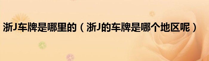 浙J车牌是哪里的（浙J的车牌是哪个地区呢）