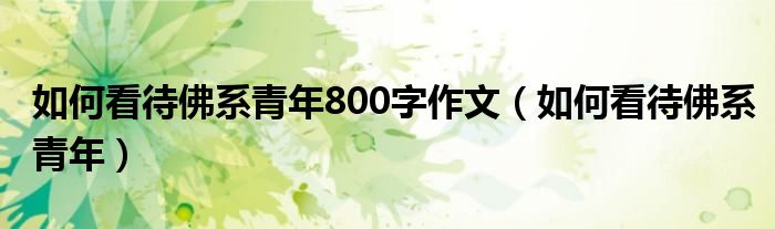 如何看待佛系青年800字作文（如何看待佛系青年）