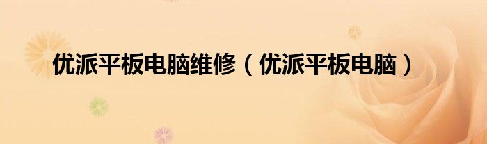 优派平板电脑维修(优派平板电脑)