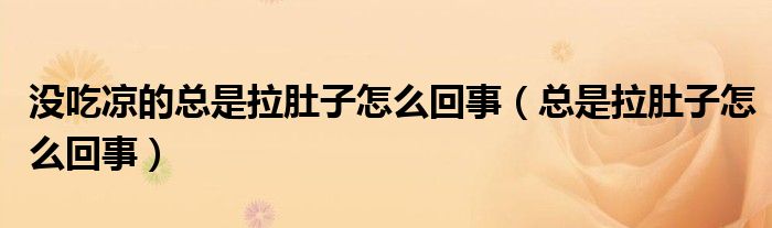 没吃凉的总是拉肚子怎么回事（总是拉肚子怎么回事）