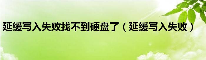 延缓写入失败找不到硬盘了（延缓写入失败）